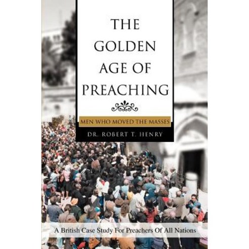 The Golden Age of Preaching: Men Who Moved the Masses Paperback, iUniverse