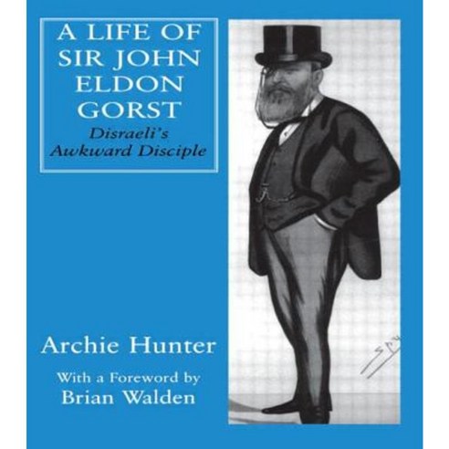 A Life of Sir John Eldon Gorst: Disraeli''s Awkward Disciple Hardcover, Routledge