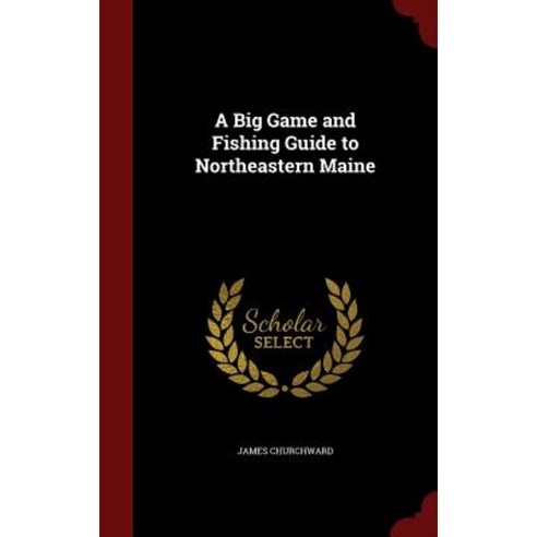 A Big Game and Fishing Guide to Northeastern Maine Hardcover, Andesite Press