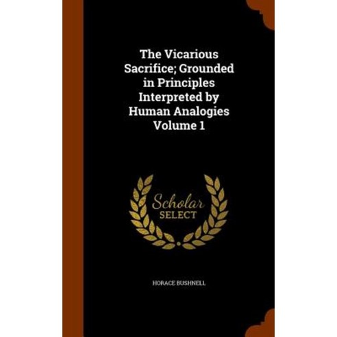 The Vicarious Sacrifice; Grounded in Principles Interpreted by Human Analogies Volume 1 Hardcover, Arkose Press