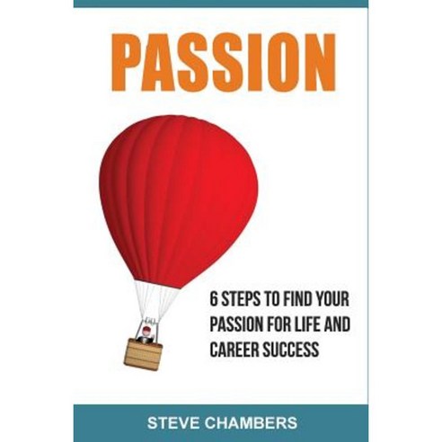 Passion: 6 Steps to Find Your Passion for Life and Career Success Paperback, Createspace Independent Publishing Platform