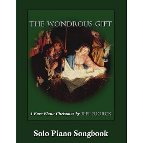 The Wondrous Gift - A Pure Piano Christmas by Jeff Bjorck: Solo Piano Songbook Paperback, Createspace Independent Publishing Platform