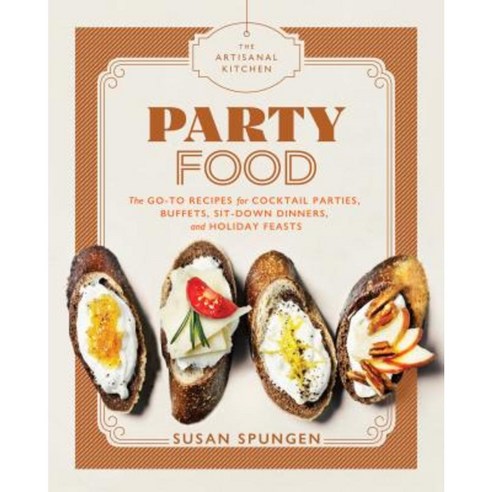 The Artisanal Kitchen: Party Food: Go-To Recipes for Cocktail Parties Buffets Sit-Down Dinners and Holiday Feasts Hardcover, Artisan Publishers