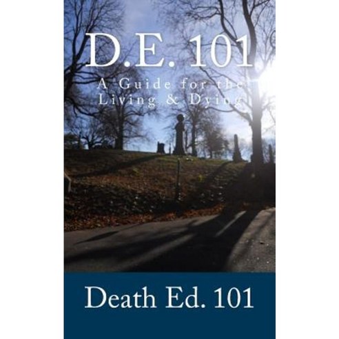 D.E. 101 Death Ed. 101: A Guide for the Living & Dying Paperback, Createspace Independent Publishing Platform