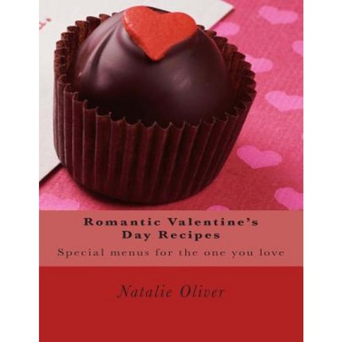 Romantic Valentine?s Day Recipes: Special Menus for the One You Love Paperback, Createspace Independent Publishing Platform
