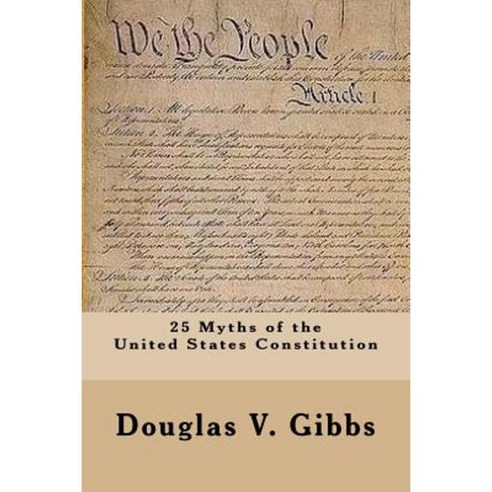 25 Myths of the United States Constitution Paperback, Createspace Independent Publishing Platform