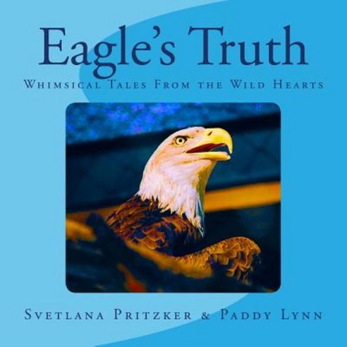Eagle''s Truth: Whimsical Tales from the Wild Hearts Paperback, Createspace Independent Publishing Platform