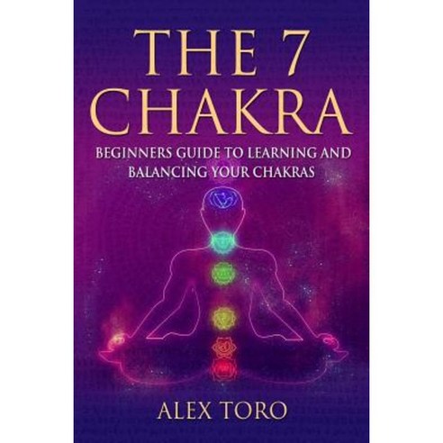 The 7 Chakras: Beginners Guide to Learning and Balancing Your Chakras Paperback, Createspace Independent Publishing Platform