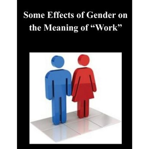 Some Effects of Gender on the Meaning of "Work" Paperback, Createspace Independent Publishing Platform