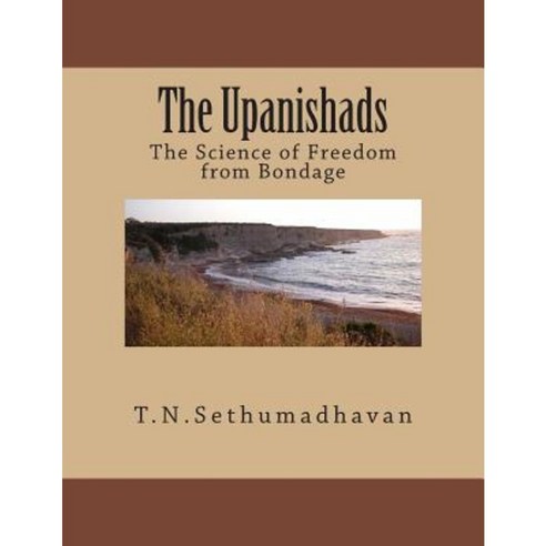 The Upanishads: The Science of Freedom from Bondage Paperback, Createspace Independent Publishing Platform