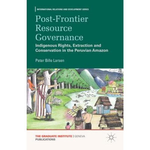 Post-Frontier Resource Governance: Indigenous Rights Extraction and Conservation in the Peruvian Amazon Hardcover, Palgrave MacMillan