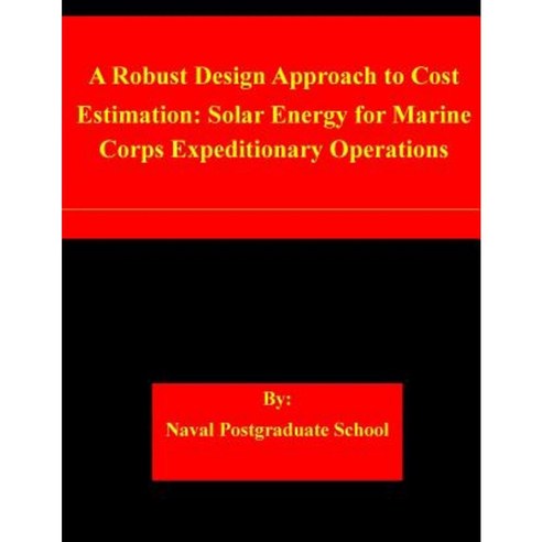 A Robust Design Approach to Cost Estimation: Solar Energy for Marine Corps Expeditionary Operations Paperback, Createspace