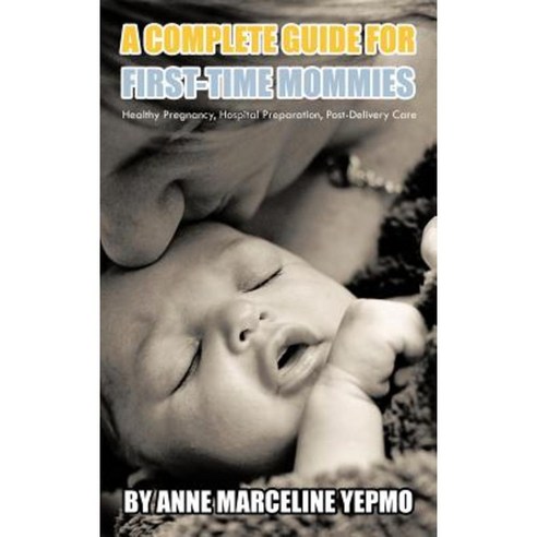 A Complete Guide for First-Time Mommies: Healthy Pregnancy Hospital Preparation Post-Delivery Care Hardcover, iUniverse