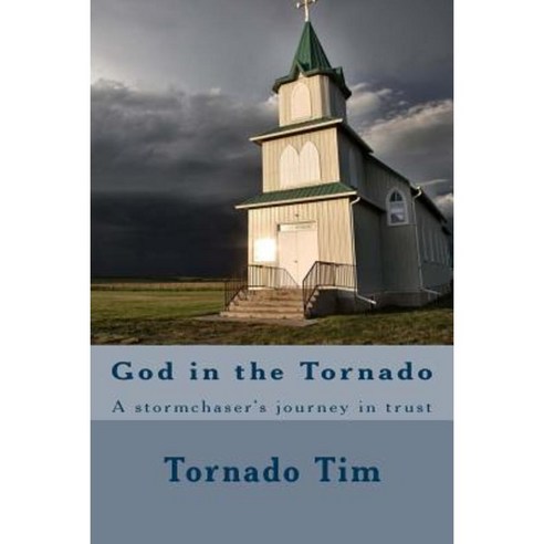 God in the Tornado: A Stormchaser''s Journey in Trust Paperback, Createspace Independent Publishing Platform