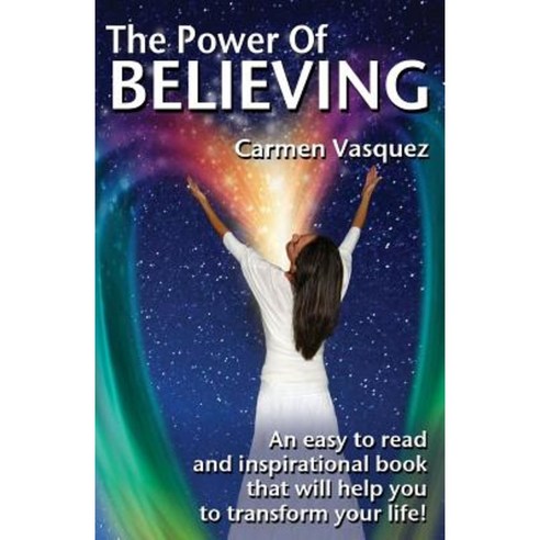 The Power of Believing: An Inspirational Book That Will Help You to Transform Your Life! Paperback, Createspace Independent Publishing Platform