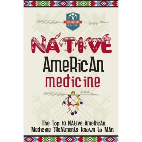 Native American Medicine: The Top 10 Native American Medicine Treatments Known to Man Paperback, Createspace Independent Publishing Platform