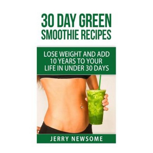 30 Day Green Smoothie Recipes: Lose Weight and Add 10 Years to Your Life in Under 30 Days Paperback, Createspace Independent Publishing Platform