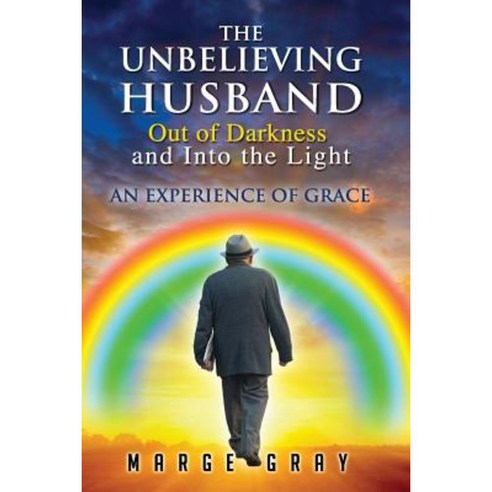 The Unbelieving Husband Out of Darkness and Into the Light: An Experience of Grace Paperback, Createspace Independent Publishing Platform