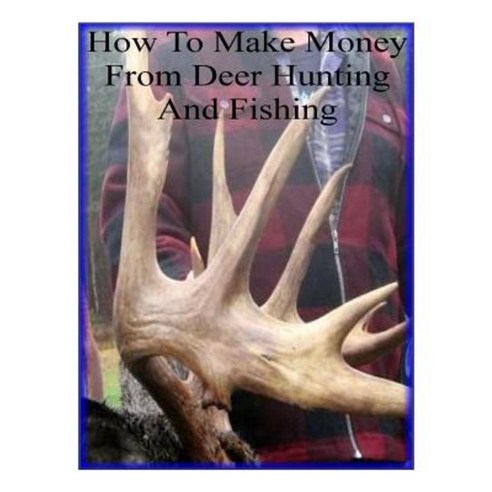 How to Make Money from Deer Hunting and Fishing Paperback, Createspace Independent Publishing Platform