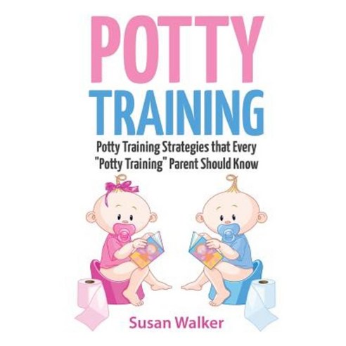 Potty Training: Potty Training Strategies That Every "Potty Training" Parent Should Know Paperback, Createspace Independent Publishing Platform