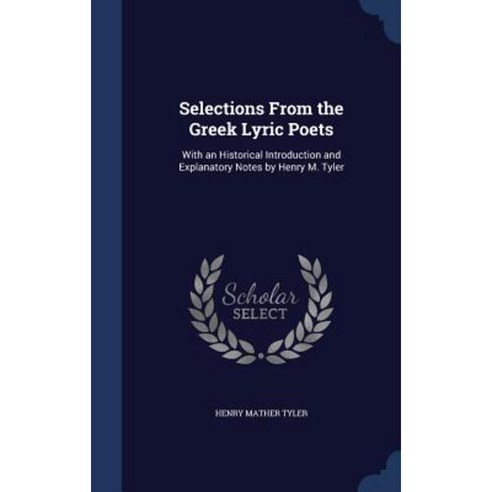 Selections from the Greek Lyric Poets: With an Historical Introduction and Explanatory Notes by Henry M. Tyler Hardcover, Sagwan Press