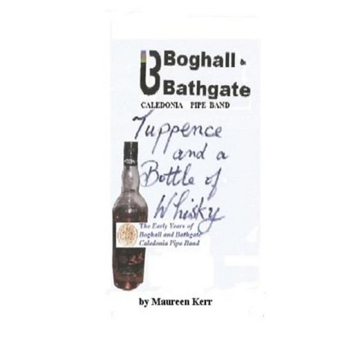 Tuppence and a Bottle of Whisky: Boghall and Bathgate Caledonia Pipe Band Early Years Paperback, Createspace Independent Publishing Platform