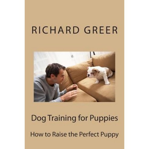Dog Training for Puppes: How to Raise the Perfect Puppy Paperback, Createspace Independent Publishing Platform
