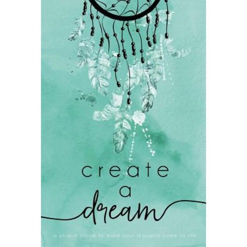 Create a Dream (Feathers): A Unique Place to Make Your Thoughts Come to Life. Paperback, Createspace Independent Publishing Platform