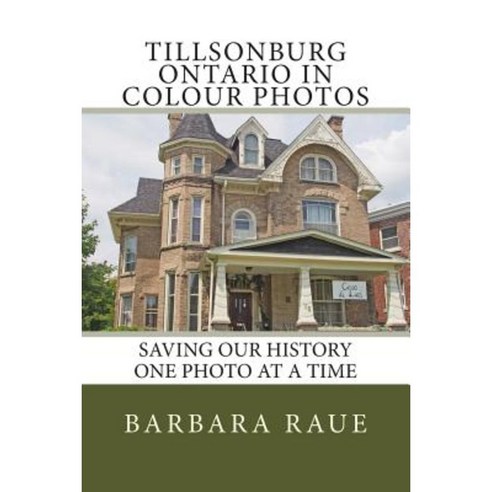 Tillsonburg Ontario in Colour Photos: Saving Our History One Photo at a Time Paperback, Createspace Independent Publishing Platform