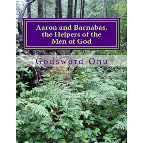 Aaron and Barnabas the Helpers of the Men of God: The Ministries of Aaron and Barnabas Paperback, Createspace Independent Publishing Platform