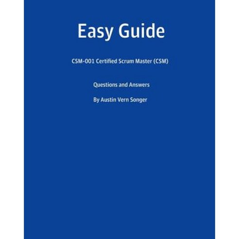 Easy Guide: CSM-001 Certified Scrum Master (CSM): Questions and Answers Paperback, Createspace Independent Publishing Platform