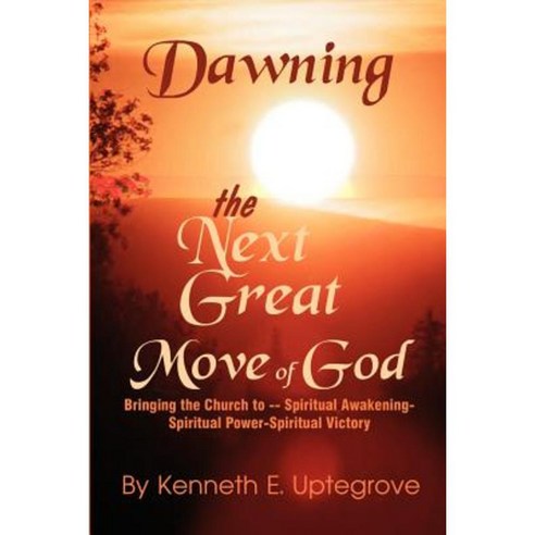 Dawning: The Next Great Move of God: Bringing the Church to -- Spiritual Awakening-Spiritual Power-Spiritual Victory Paperback, Authorhouse