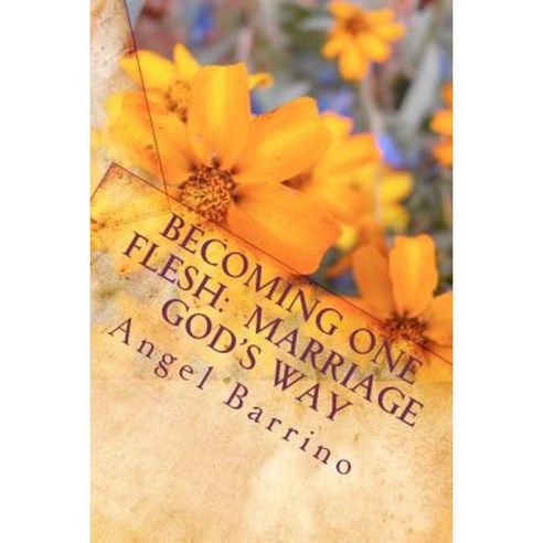 Becoming One Flesh: Marriage God''s Way: An Outline and Guide Paperback, Createspace Independent Publishing Platform