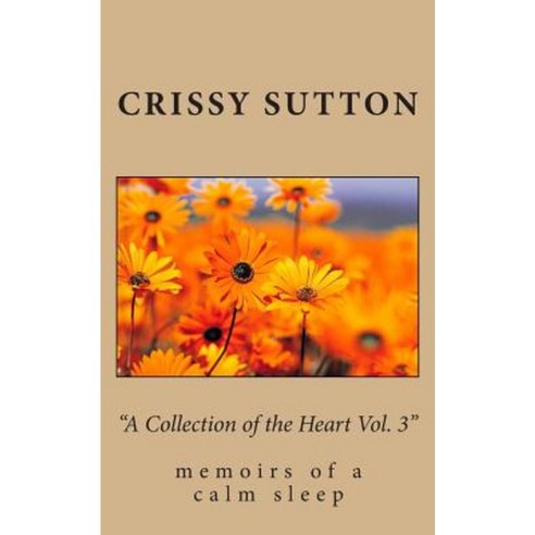 "A Collection of the Heart Vol. 3": Memoirs of a Calm Sleep Paperback, Createspace Independent Publishing Platform