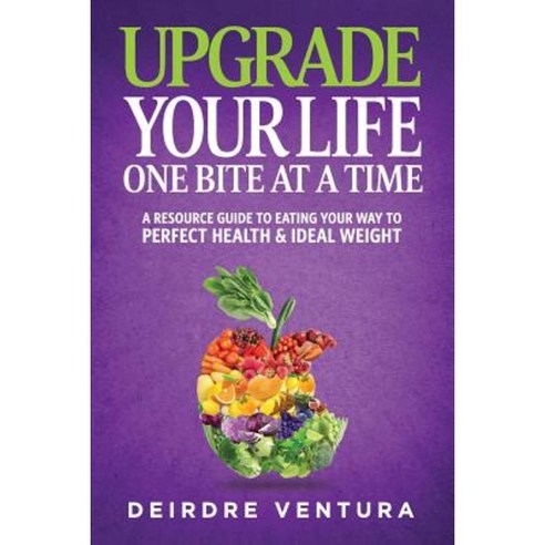 Upgrade Your Life One Bite at a Time: A Resource Guide to Eating Your Way to Perfect Health & Ideal Weight Paperback, Thr Hospitality