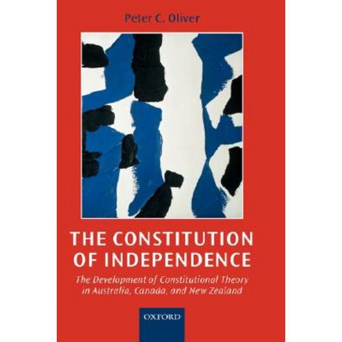 The Constitution of Independence: The Development of Constitutional Theory in Australia Canada and New Zealand Hardcover, OUP Oxford