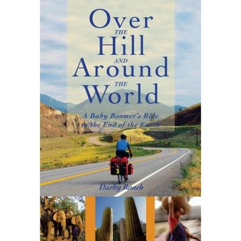 Over the Hill and Around the World: A Baby Boomer''s Ride to the End of the Earth Paperback, Createspace Independent Publishing Platform