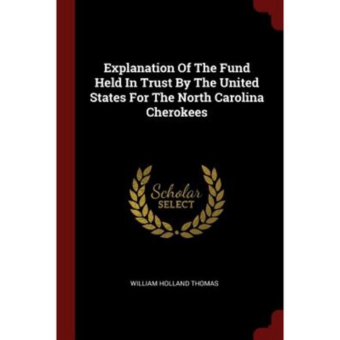 Explanation of the Fund Held in Trust by the United States for the North Carolina Cherokees Paperback, Andesite Press