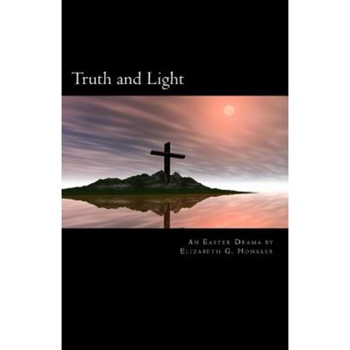 Truth and Light: An Easter Play in Four Acts Paperback, Createspace Independent Publishing Platform