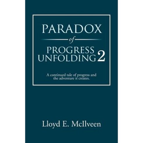 Paradox of Progress Unfolding 2: A Continued Tale of Progress and the Adventure It Creates. Paperback, Trafford Publishing