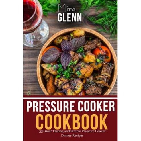 Pressure Cooker Cookbook: 33 Great Tasting & Simple Pressure Cooker Dinner Recipes Paperback, Createspace Independent Publishing Platform