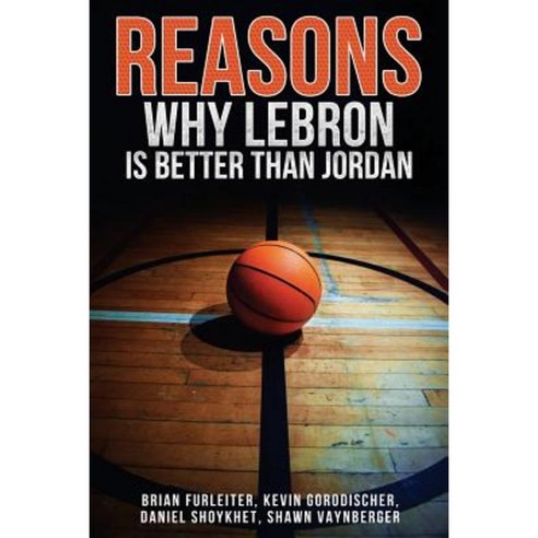 The Reasons Why Lebron Is Better Than Jordan Paperback, Createspace Independent Publishing Platform