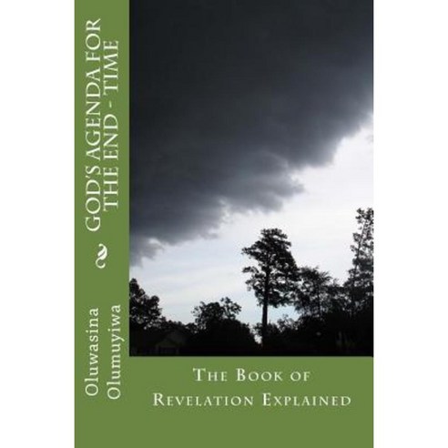 God''s Agenda for the End - Time: The Book of Revelation Explained Paperback, Createspace Independent Publishing Platform