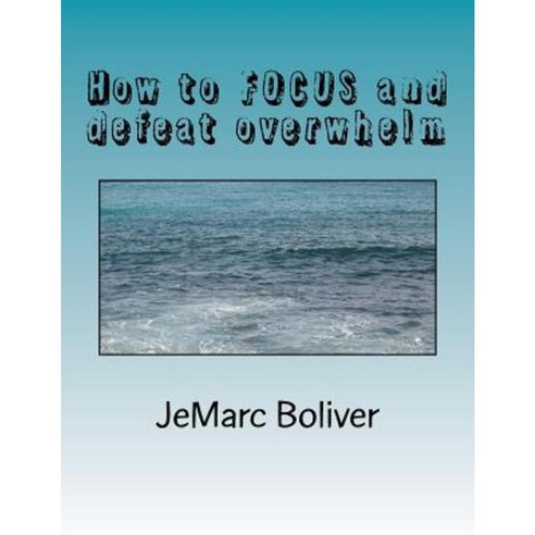 How to Focus and Defeat Overwhelm: While Nailing Your Creative Deadline Every Time! Paperback, Createspace Independent Publishing Platform