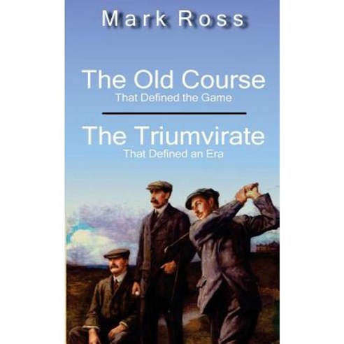 The Old Course / The Triumvirate: That Defined the Game / That Defined an Era Paperback, Createspace Independent Publishing Platform