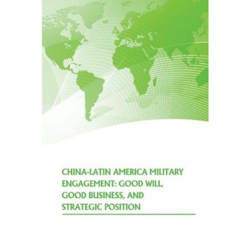 China- Latin American Military Engagement: Good Will Good Business and Strategic Position Paperback, Createspace