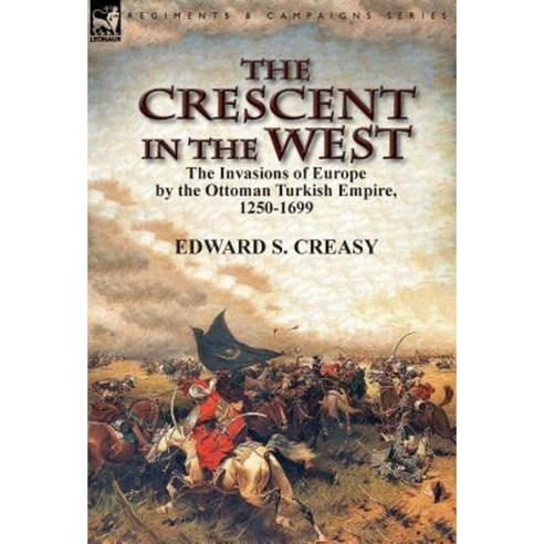 The Crescent in the West: The Invasions of Europe by the Ottoman Turkish Empire 1250-1699 Hardcover, Leonaur Ltd