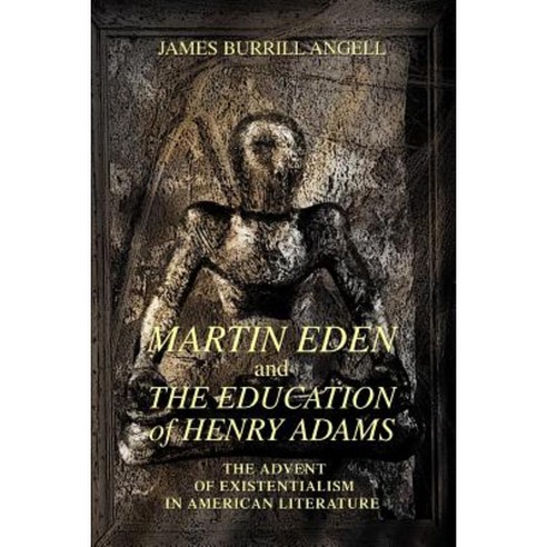 Martin Eden and the Education of Henry Adams: The Advent of Existentialism in American Literature Paperback, iUniverse
