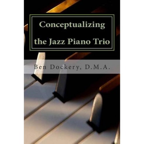 Conceptualizing the Jazz Piano Trio: Interviews and Analysis with Nine Jazz Legends Paperback, Createspace Independent Publishing Platform