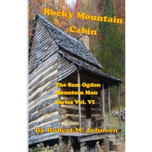 Rocky Mountain Cabin: The Sam Ogden Mountain Man Series Vol. VI Paperback, Createspace Independent Publishing Platform